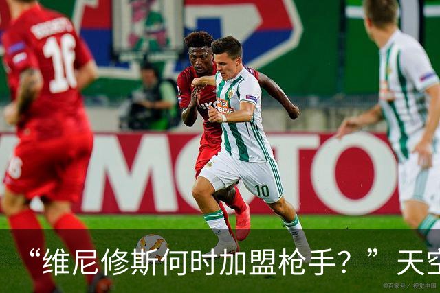 “维尼修斯何时加盟枪手？”天空：皇马无意出售他，相信他会续约