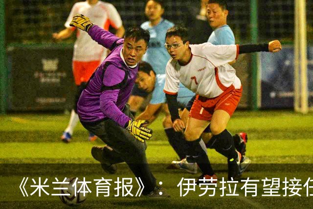 《米兰体育报》：伊劳拉有望接任——米兰新帅人选与目标解析