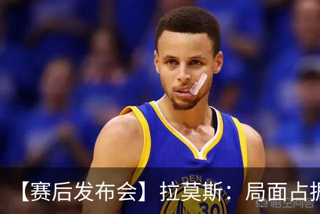 【赛后发布会】拉莫斯：局面占据优势 遗憾未能取胜