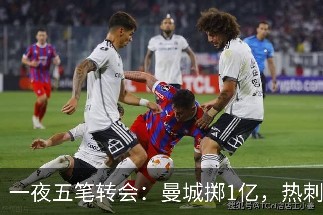 一夜五笔转会：曼城掷1亿，热刺大手笔，新月双线追人