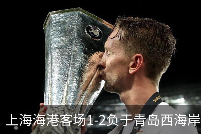上海海港客场1-2负于青岛西海岸