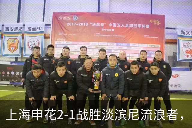 上海申花2-1战胜淡滨尼流浪者，亚冠二级联赛积分榜更新