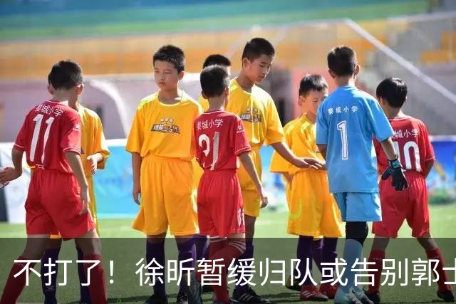 不打了！徐昕暂缓归队或告别郭士强，中国男篮四国邀请赛对手出炉