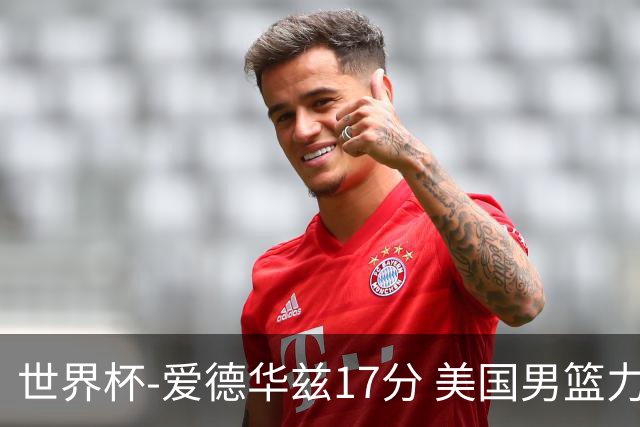 世界杯-爱德华兹17分 美国男篮力克黑山4连胜