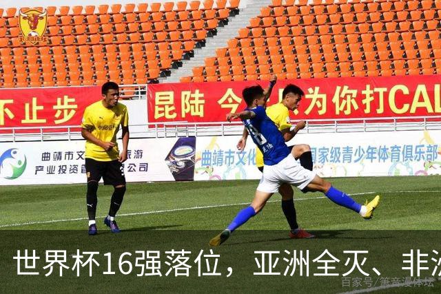 世界杯16强落位，亚洲全灭、非洲队锐减，多场重磅对决来袭