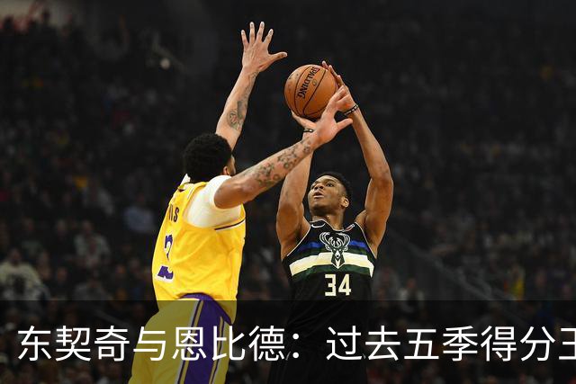 东契奇与恩比德：过去五季得分王争夺的解析