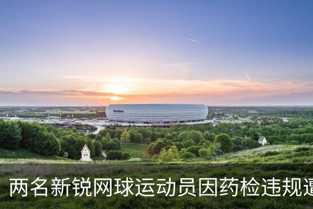 两名新锐网球运动员因药检违规遭罚