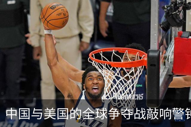 中国与美国的全球争夺战敲响警钟