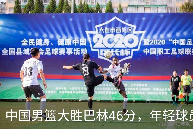 中国男篮大胜巴林46分，年轻球员展现实力
