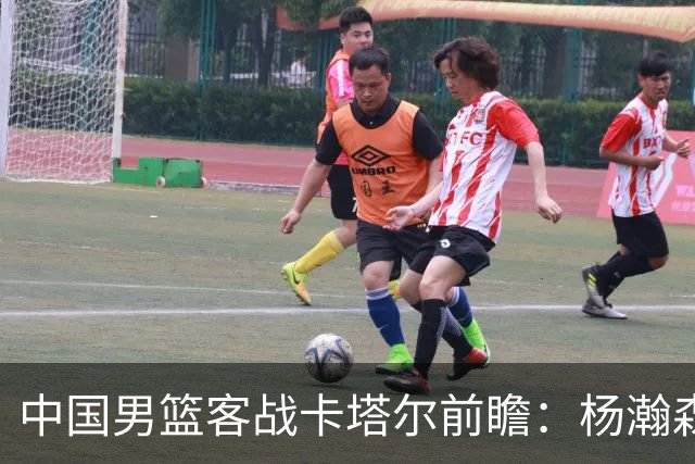 中国男篮客战卡塔尔前瞻：杨瀚森回归挑起内线