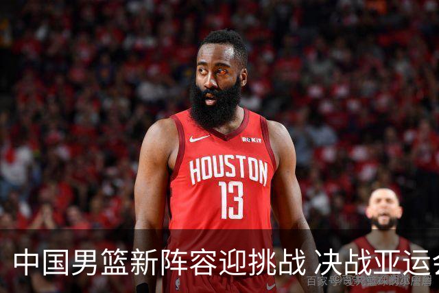 中国男篮新阵容迎挑战 决战亚运会前景严峻