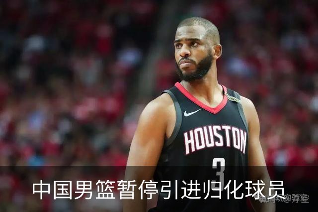 中国男篮暂停引进归化球员