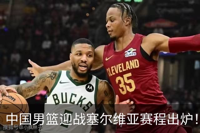中国男篮迎战塞尔维亚赛程出炉！CCTV5＋直播，郭士强亮出底牌