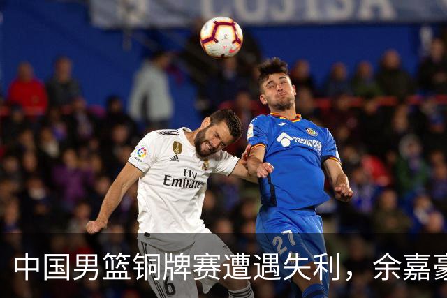 中国男篮铜牌赛遭遇失利，余嘉豪表现平平