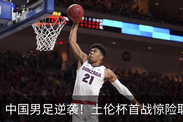 中国男足逆袭！土伦杯首战惊险取胜，亚洲球队再现韧性