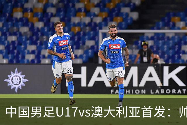 中国男足U17vs澳大利亚首发：帅惟浩、赵松源先发，周雨诺出战