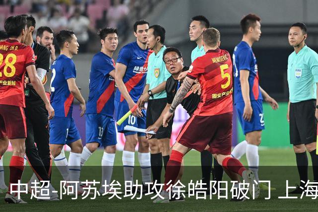 中超-阿苏埃助攻徐皓阳破门 上海申花1-0青岛海牛
