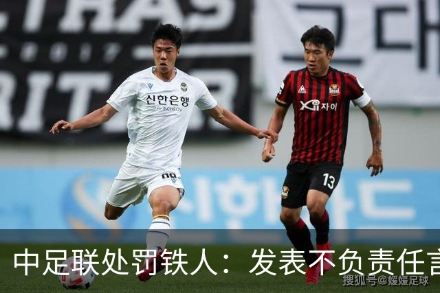 中足联处罚铁人：发表不负责任言论，通报批评+罚款5万！