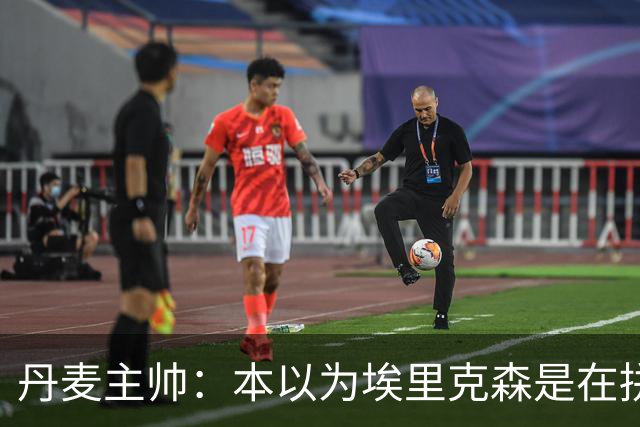 丹麦主帅：本以为埃里克森是在拼抢后受伤，此事让我感觉非常沉重