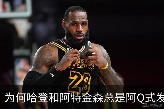 为何哈登和阿特金森总是阿Q式发言？大概是输破防了 给自己挽尊
