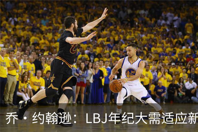 乔·约翰逊：LBJ年纪大需适应新角色 但他仍认为自己比95%球员强