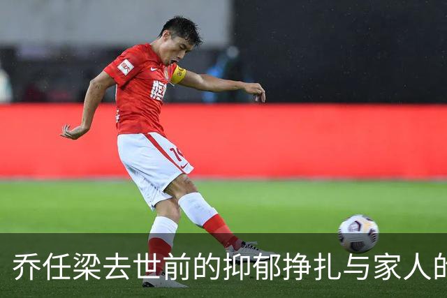 乔任梁去世前的抑郁挣扎与家人的无奈