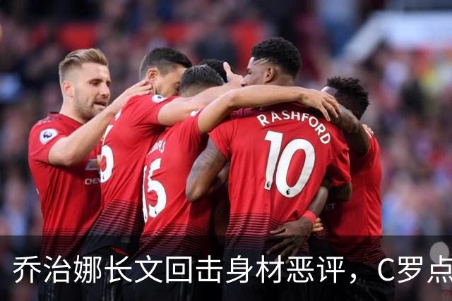 乔治娜长文回击身材恶评，C罗点赞：我的爱人❤️ 安妞点赞：👏