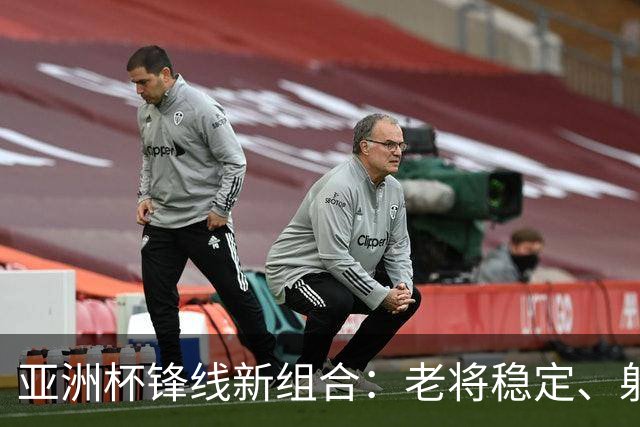 亚洲杯锋线新组合：老将稳定、射手走位、20岁新星崛起