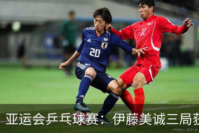 亚运会乒乓球赛：伊藤美诚三局获胜，日本双冠选手晋级