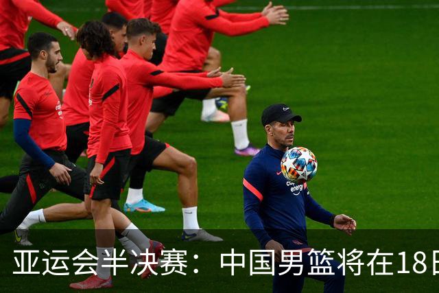 亚运会半决赛：中国男篮将在18日对阵日本队