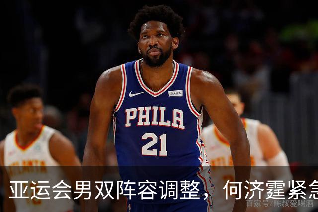 亚运会男双阵容调整，何济霆紧急上阵！
