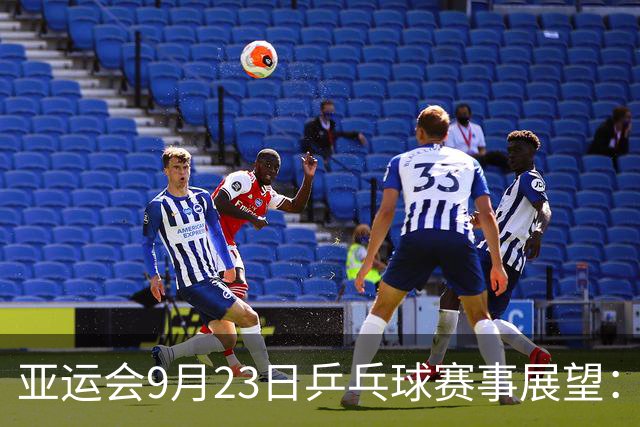 亚运会9月23日乒乓球赛事展望：国乒女团与朝鲜对决，男团挑战中国台北