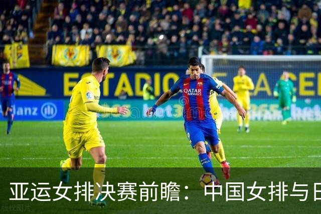 亚运女排决赛前瞻：中国女排与日本女排的巅峰对决