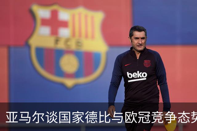 亚马尔谈国家德比与欧冠竞争态势
