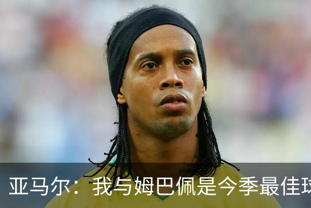 亚马尔：我与姆巴佩是今季最佳球员，金球奖是我的目标