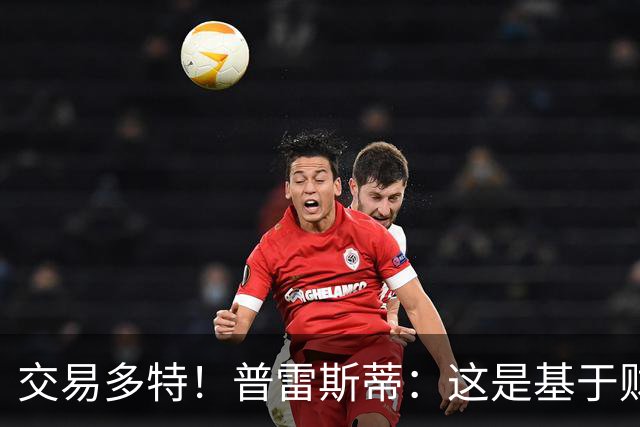 交易多特！普雷斯蒂：这是基于财务层面做的决定 能省钱还避税