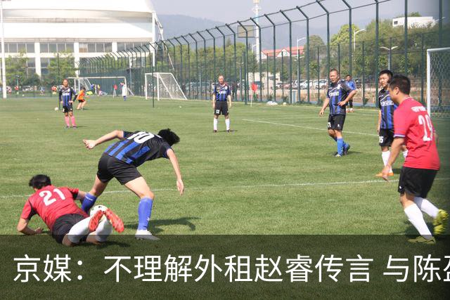 京媒：不理解外租赵睿传言 与陈盈骏续约仍未完成