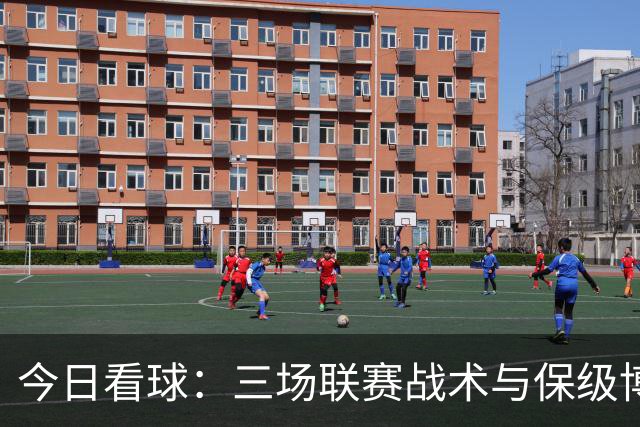 今日看球：三场联赛战术与保级博弈