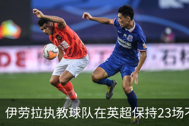 伊劳拉执教球队在英超保持23场不败，创在职教练最长纪录