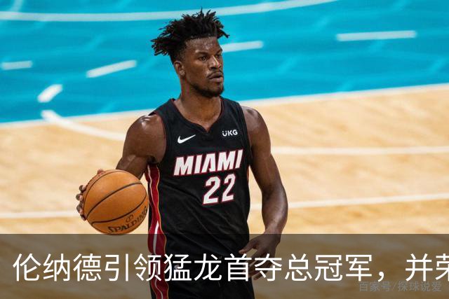 伦纳德引领猛龙首夺总冠军，并荣获决赛MVP