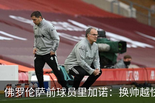 佛罗伦萨前球员里加诺：换帅越快越能避免失控局面