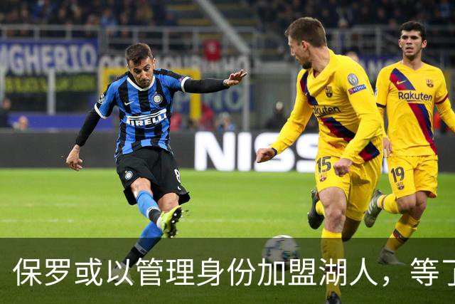 保罗或以管理身份加盟湖人，等了15年终成可能