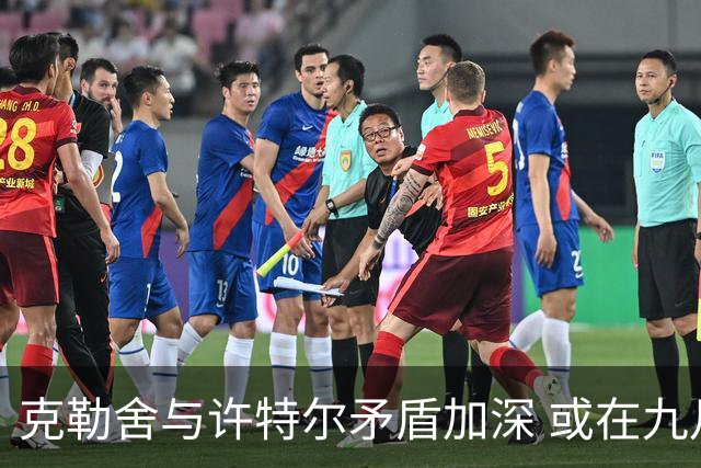 克勒舍与许特尔矛盾加深 或在九月离队