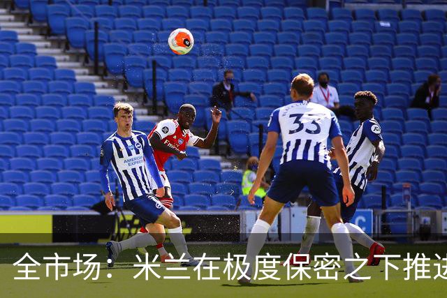 全市场：米兰在极度保密之下推进贡萨洛·拉莫斯，两周前就已体检