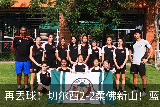 再丢球！切尔西2-2柔佛新山！蓝军领先后3分钟再被扳平！
