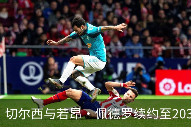 切尔西与若昂·佩德罗续约至2034，俱乐部未来核心锁定