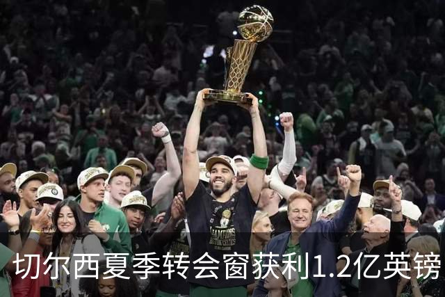 切尔西夏季转会窗获利1.2亿英镑 阵容价值稳居全球第六
