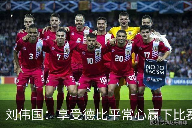 刘伟国：享受德比平常心赢下比赛 团结和执行力是取胜关键
