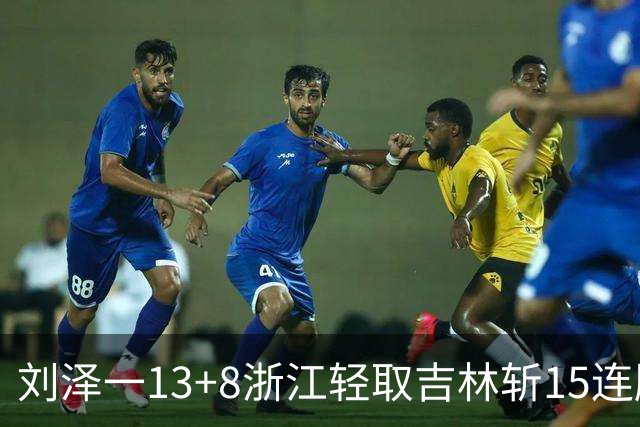 刘泽一13+8浙江轻取吉林斩15连胜 姜伟泽21分