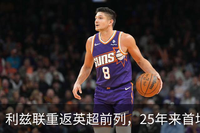 利兹联重返英超前列，25年来首场大胜引关注